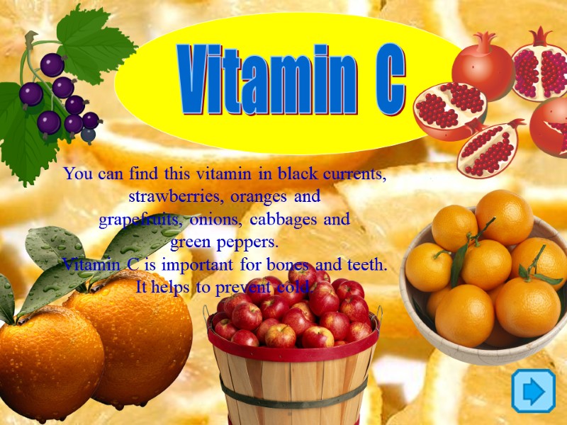 Vitamin  С You can find this vitamin in black currents,  strawberries, oranges